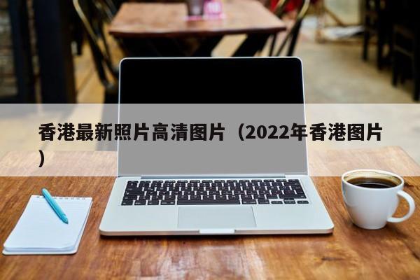 香港最新照片高清图片(2022年香港图片)